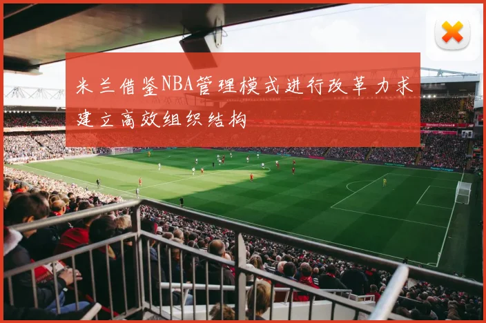 米兰借鉴NBA管理模式进行改革力求建立高效组织结构