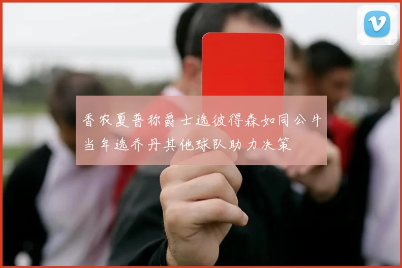 香农夏普称爵士选彼得森如同公牛当年选乔丹其他球队助力决策