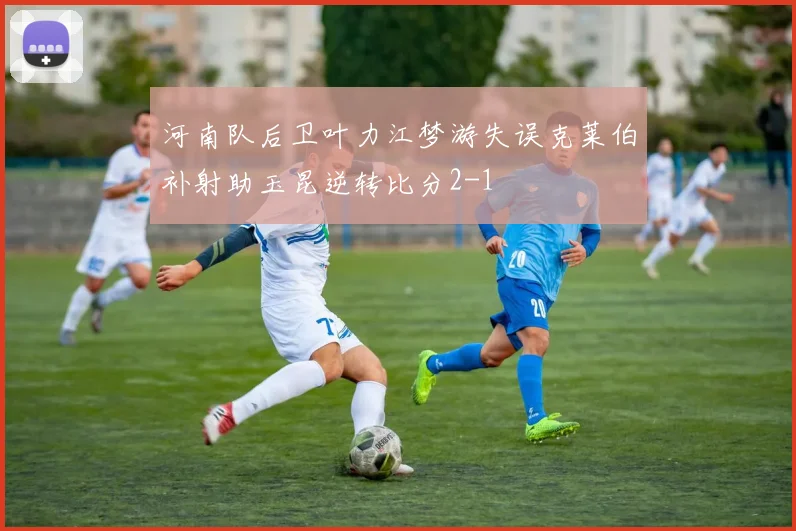 河南队后卫叶力江梦游失误克莱伯补射助玉昆逆转比分2-1