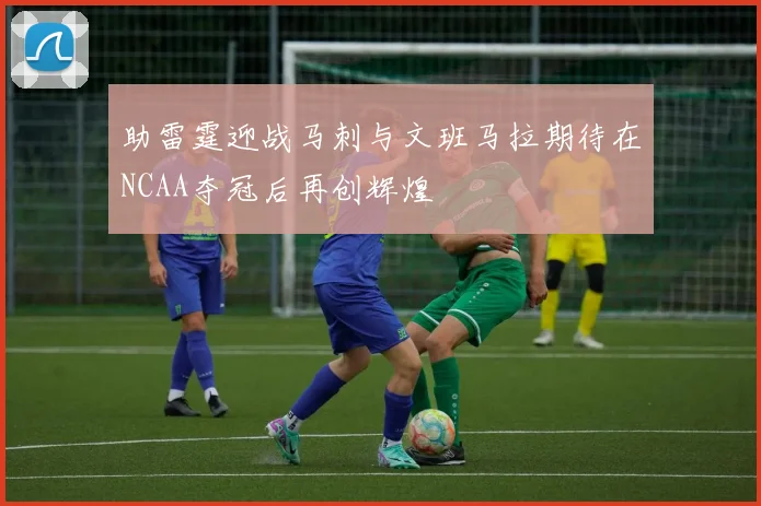 助雷霆迎战马刺与文班马拉期待在NCAA夺冠后再创辉煌