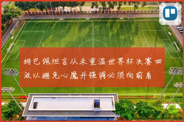 姆巴佩坦言从未重温世界杯决赛回放以避免心魔并强调必须向前看