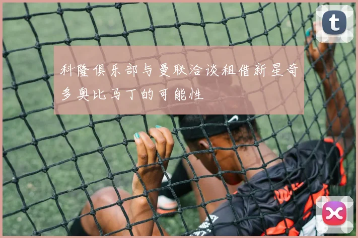 科隆俱乐部与曼联洽谈租借新星奇多奥比马丁的可能性